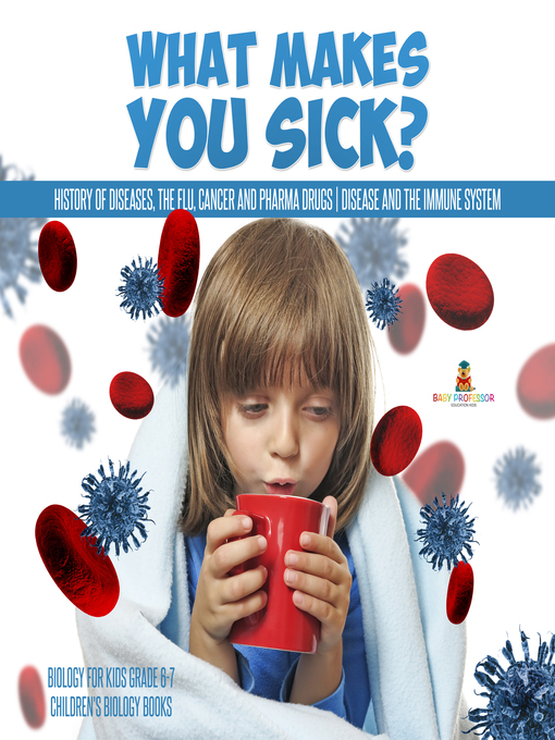 Title details for What Makes You Sick? --History of Diseases, the Flu, Cancer and Pharma Drugs--Disease and the Immune System--Biology for Kids Grade 6-7--Children's Biology Books by Baby Professor - Available